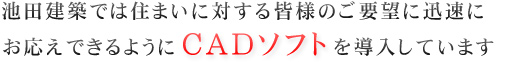 池田建築では住まいに対する皆様のご要望に迅速にお応えできるようにＣＡＤソフトを導入しています