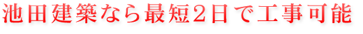 池田建築なら最短2日で工事可能