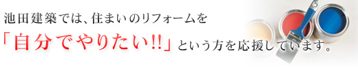 池田建築では、住まいのリフォームをご自分でやりたいという方の応援をしています。