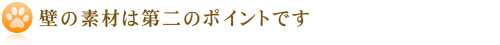 壁の素材は第二のポイントです